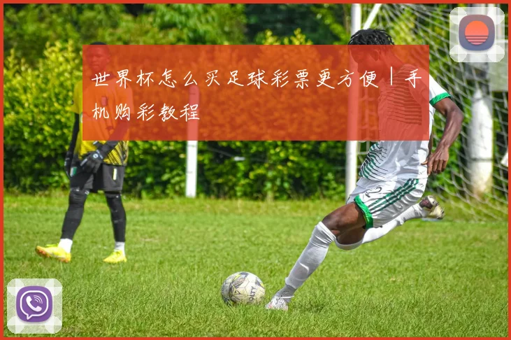 世界杯怎么买足球彩票更方便｜手机购彩教程