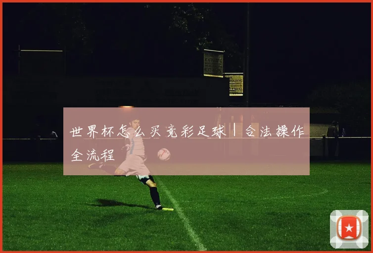 世界杯怎么买竞彩足球｜合法操作全流程
