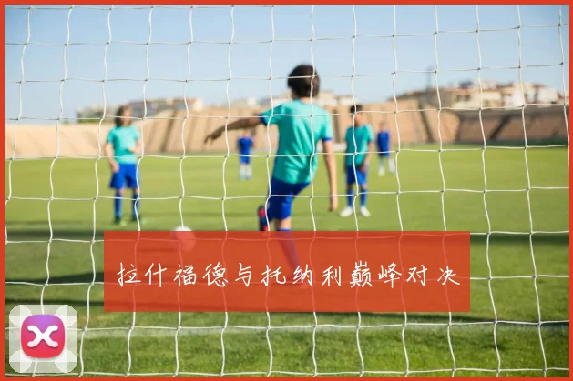 拉什福德与托纳利巅峰对决