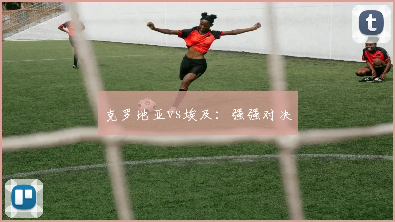 克罗地亚vs埃及：强强对决
