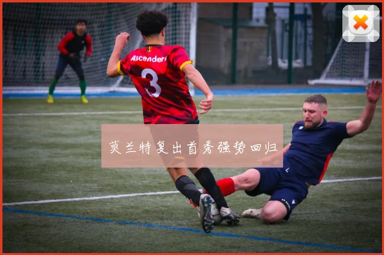 莫兰特复出首秀强势回归